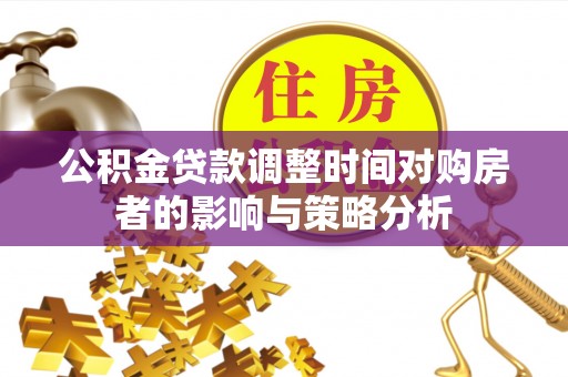 望谟公积金贷款调整时间对购房者的影响与策略分析
