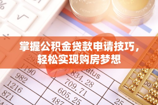 望谟掌握公积金贷款申请技巧，轻松实现购房梦想