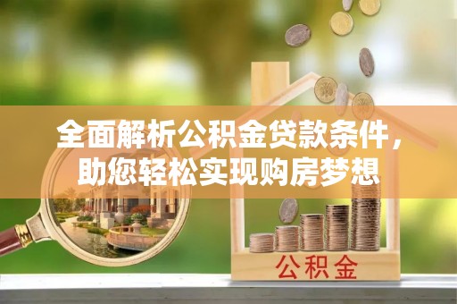 望谟全面解析公积金贷款条件，助您轻松实现购房梦想