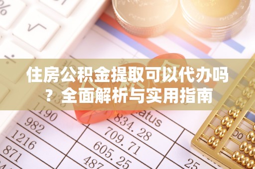 望谟住房公积金提取可以代办吗？全面解析与实用指南
