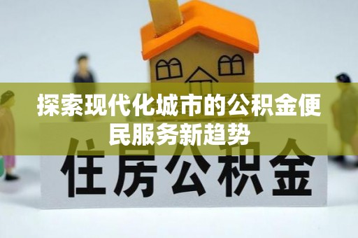 望谟探索现代化城市的公积金便民服务新趋势