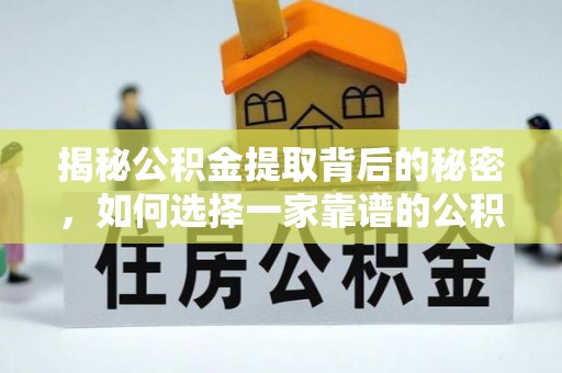 望谟揭秘公积金提取背后的秘密，如何选择一家靠谱的公积金代办提取公司？