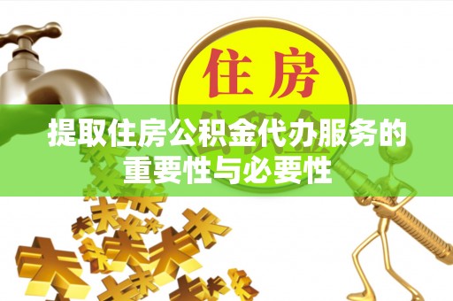 望谟提取住房公积金代办服务的重要性与必要性