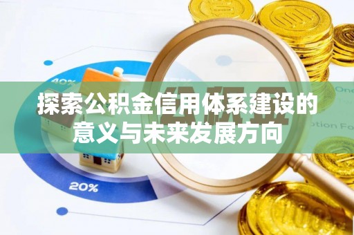 望谟探索公积金信用体系建设的意义与未来发展方向
