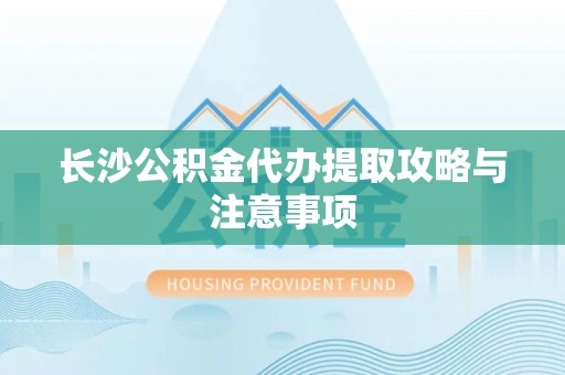 望谟长沙公积金代办提取攻略与注意事项