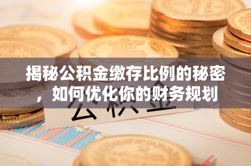 望谟揭秘公积金缴存比例的秘密，如何优化你的财务规划
