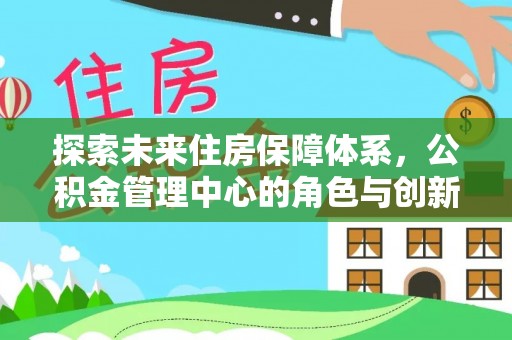 望谟探索未来住房保障体系，公积金管理中心的角色与创新