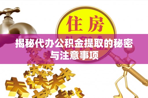 望谟揭秘代办公积金提取的秘密与注意事项