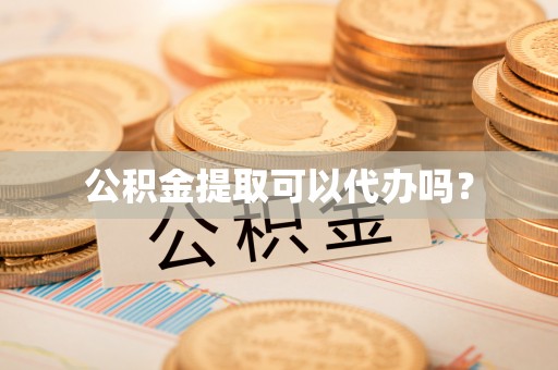 望谟公积金提取可以代办吗？