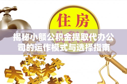 望谟揭秘小额公积金提取代办公司的运作模式与选择指南