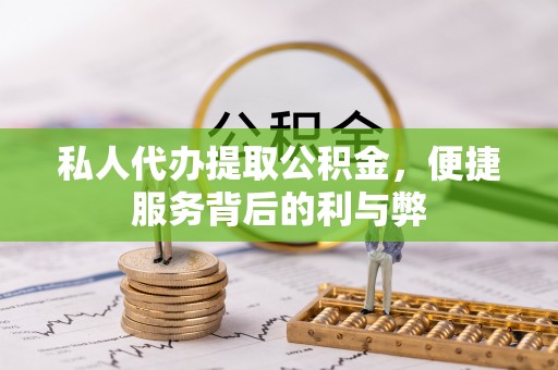 望谟私人代办提取公积金，便捷服务背后的利与弊