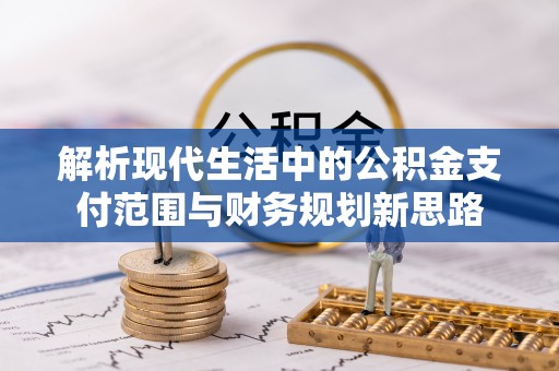 望谟解析现代生活中的公积金支付范围与财务规划新思路