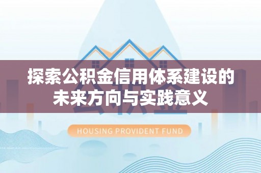 望谟探索公积金信用体系建设的未来方向与实践意义