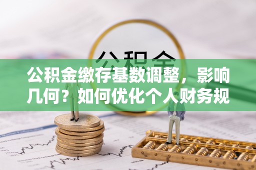 望谟公积金缴存基数调整，影响几何？如何优化个人财务规划