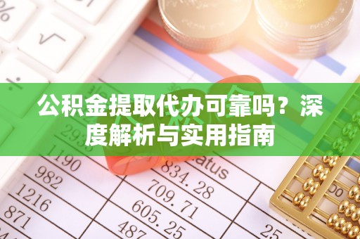 望谟公积金提取代办可靠吗？深度解析与实用指南