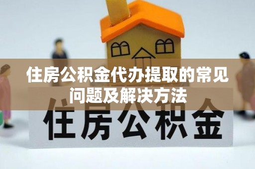 望谟住房公积金代办提取的常见问题及解决方法
