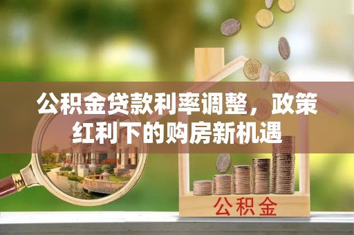 望谟公积金贷款利率调整，政策红利下的购房新机遇