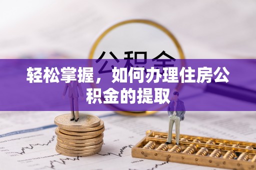 望谟轻松掌握，如何办理住房公积金的提取