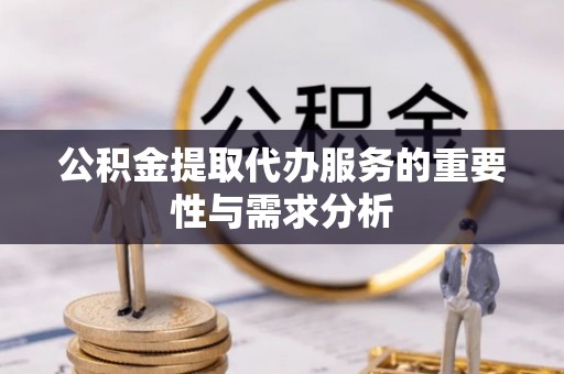 望谟公积金提取代办服务的重要性与需求分析