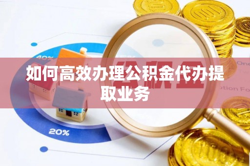 望谟如何高效办理公积金代办提取业务