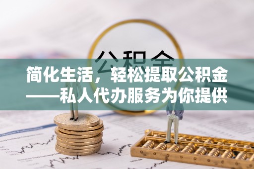 望谟简化生活，轻松提取公积金——私人代办服务为你提供便利