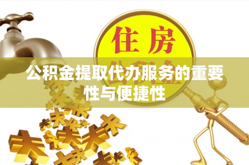 望谟公积金提取代办服务的重要性与便捷性