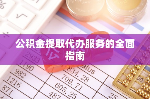 望谟公积金提取代办服务的全面指南