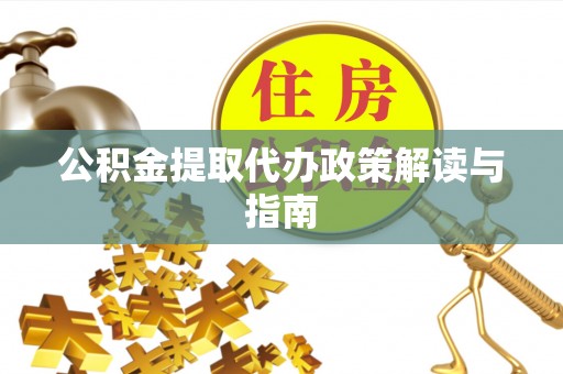 望谟公积金提取代办政策解读与指南