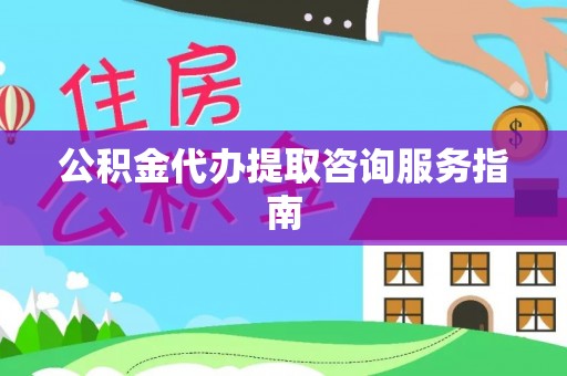 望谟公积金代办提取咨询服务指南