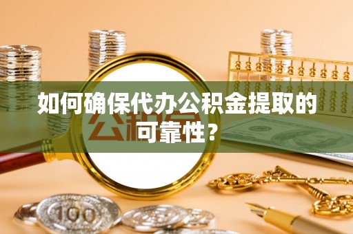 望谟如何确保代办公积金提取的可靠性？