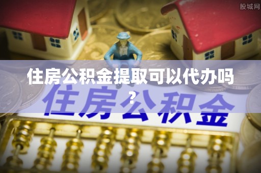 望谟住房公积金提取可以代办吗？