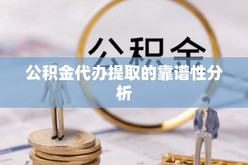 望谟公积金代办提取的靠谱性分析