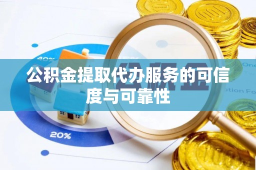 望谟公积金提取代办服务的可信度与可靠性
