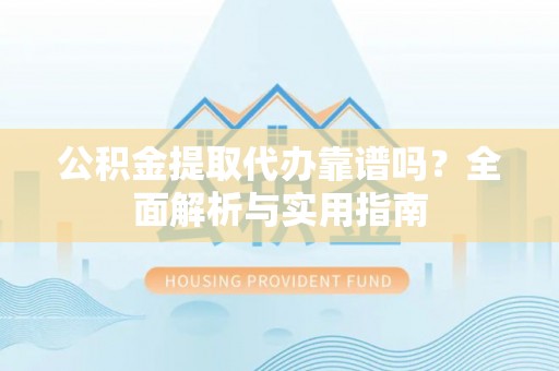 望谟公积金提取代办靠谱吗？全面解析与实用指南