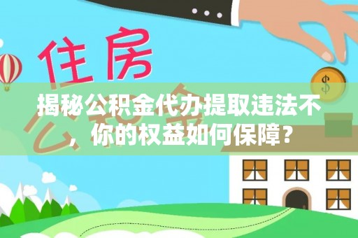 望谟揭秘公积金代办提取违法不，你的权益如何保障？