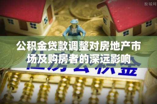 望谟公积金贷款调整对房地产市场及购房者的深远影响